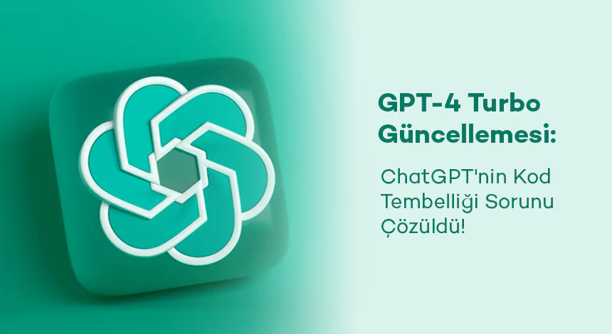 GPT-4 Turbo Güncellemesi: ChatGPT'nin Kod Tembelliği Sorunu Çözüldü!