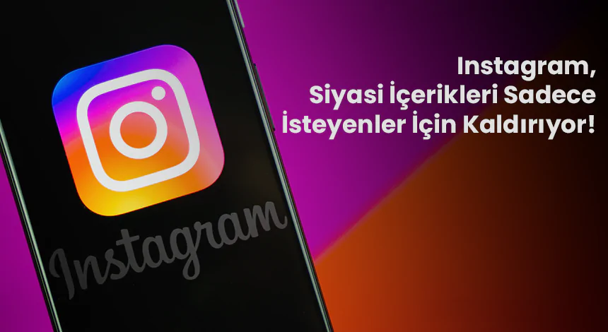 Instagram, Siyasi İçerikleri Sadece İsteyenler İçin Kaldırıyor!