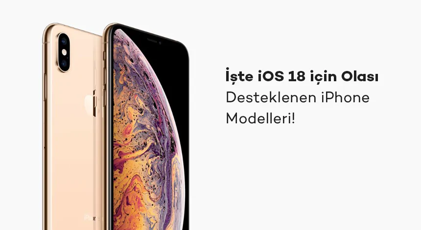 İşte iOS 18 İçin Olası Desteklenen iPhone Modelleri!