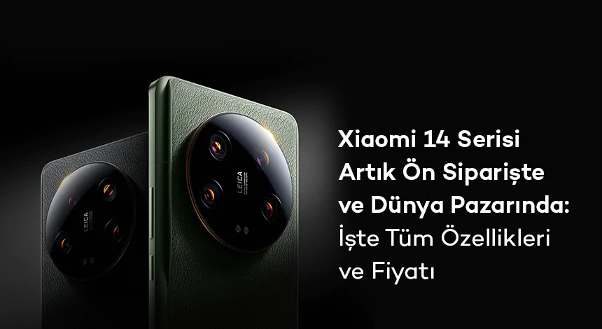 Xiaomi 14 Serisi Artık Ön Siparişte ve Dünya Pazarında: İşte Tüm Özellikleri ve Fiyatı!