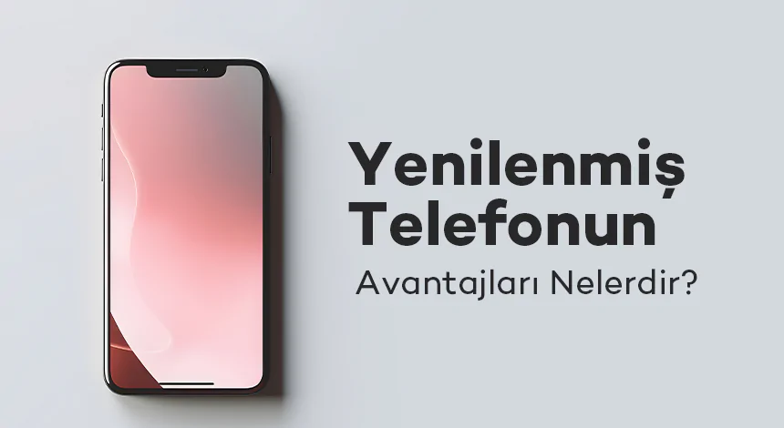 Yenilenmiş Telefonun Avantajları Nelerdir?