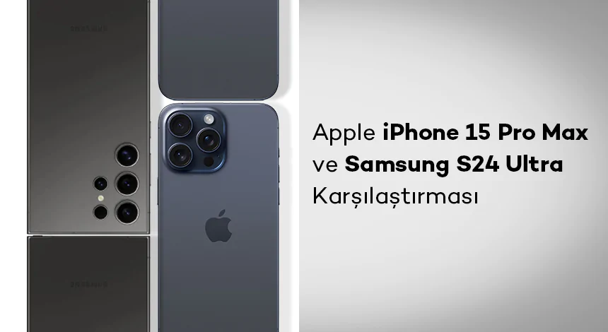 Apple iPhone 15 Pro Max ve Samsung S24 Ultra Karşılaştırması