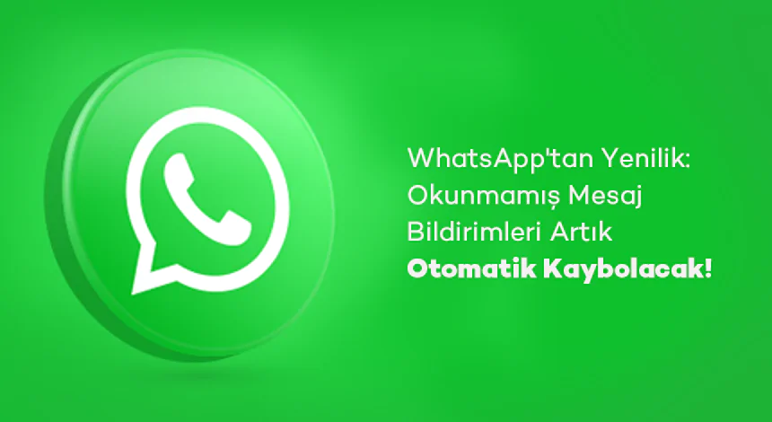 WhatsApp'tan Yenilik: Okunmamış Mesaj Bildirimleri Artık Otomatik Kaybolacak!