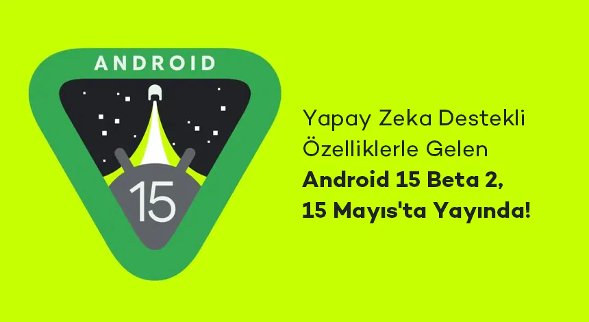 Yapay Zekâ Destekli Özelliklerle Gelen Android 15 Beta 2 Yayında!