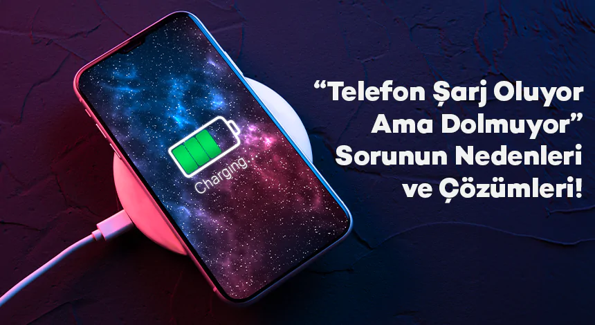 "Telefon Şarj Oluyor Ama Dolmuyor" Sorunun Nedenleri ve Çözümleri!