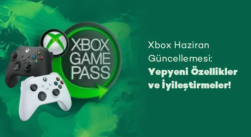 Xbox Haziran Güncellemesi: Yepyeni Özellikler ve İyileştirmeler!
