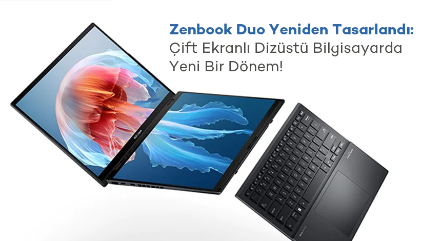 ZenBook Duo Yeniden Tasarlandı: Çift Ekranlı Dizüstü Bilgisayarda Yeni Bir Dönem!