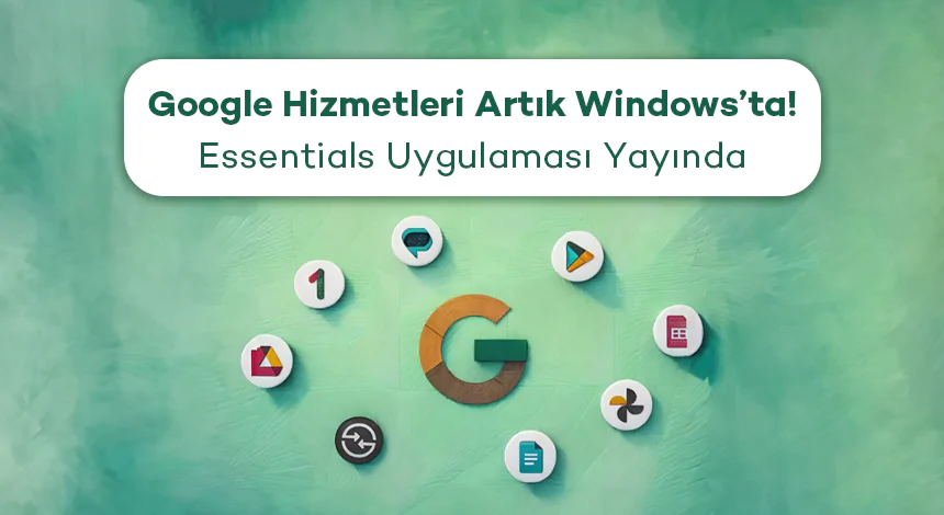 Google Hizmetleri Artık Windows’ta! Essentials Uygulaması Yayında