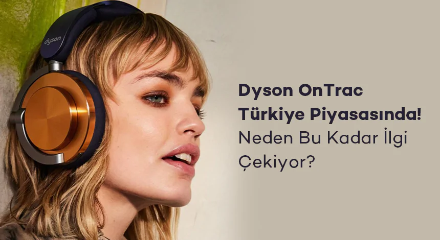 Dyson OnTrac Türkiye Piyasasında! Neden Bu Kadar İlgi Çekiyor?