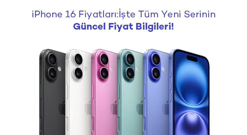 iPhone 16 Fiyatları: Türkiye'deki Güncel iPhone 16 Serisi Fiyat Bilgileri 2024