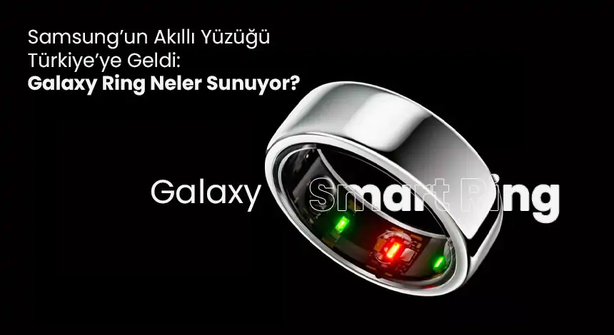 Samsung Galaxy Ring Türkiye’de! İşte Yenilikçi Özellikleri ve Fiyatı