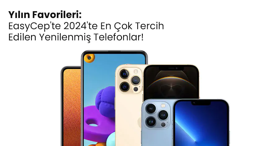 2024 Yılında EasyCep'te En Çok Tercih Edilen Favori Yenilenmiş Telefon Modelleri!