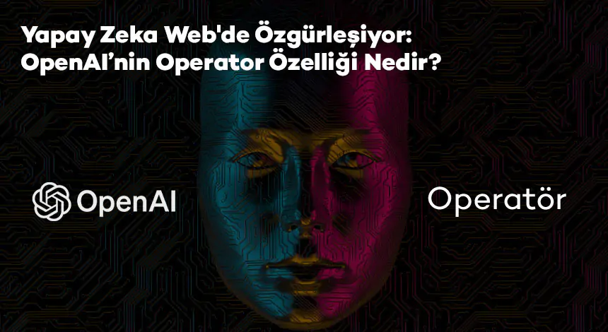 Operator Nedir ve Nasıl Çalışır? OpenAI’nin Yeni AI Ajanına Yakından Bakış