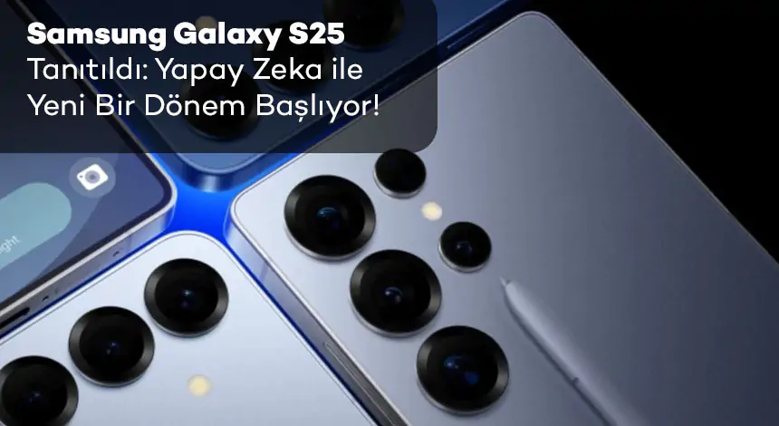 Samsung Galaxy S25 Serisi Türkiye’de Satışta! İşte Özellikleri ve Fiyatları