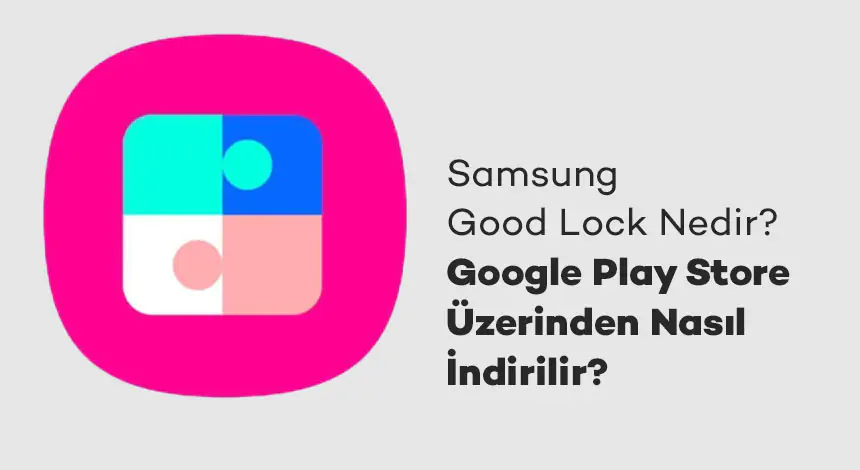 Samsung Good Lock Artık Herkes İçin Erişilebilir! Özellikleri Keşfedin