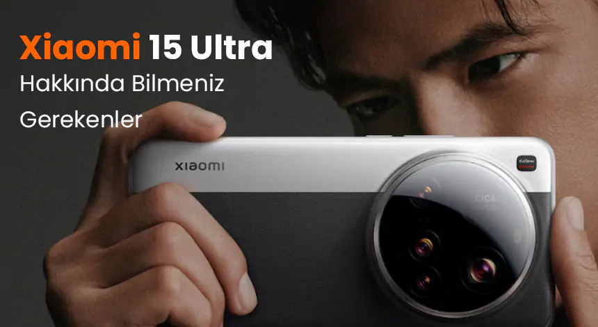 Xiaomi 15 Ultra: Amiral Gemisi Telefon Kullanıcılara Neler Sunuyor?