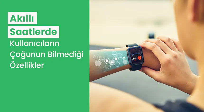 Akıllı Saatlerde Sizi Şaşırtacak Pek Bilinmeyen Özellikler