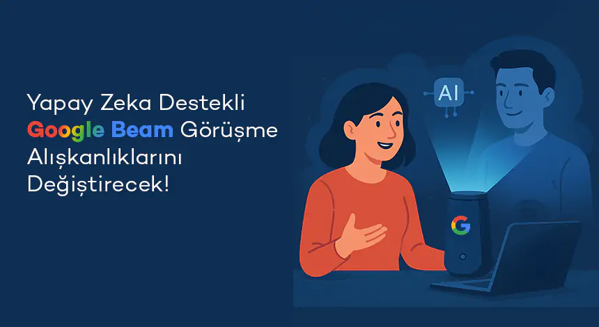 Google Beam Nasıl Çalışıyor? Görüntülü Aramalarda Yapay Zeka Devrimi