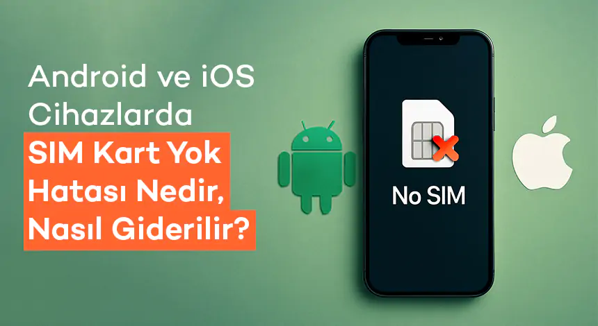 Android ve iOS Cihazlarda SIM Kart Yok Hatası Nedir, Nasıl Giderilir?