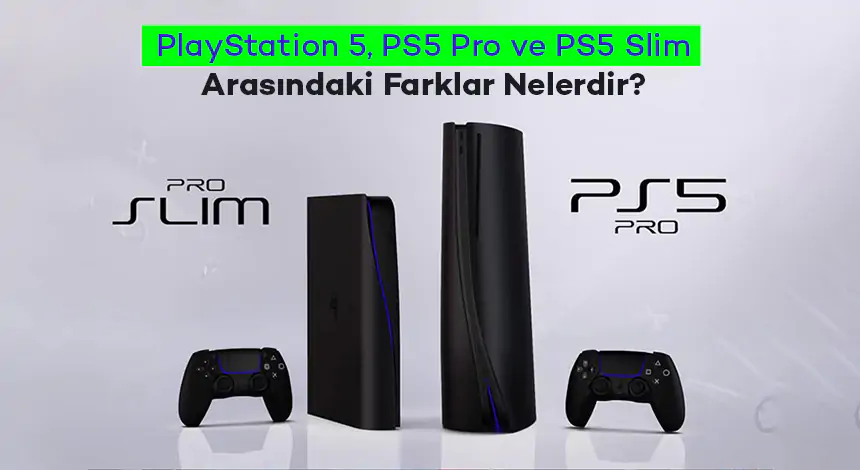 PlayStation 5, PS5 Pro ve PS5 Slim Arasındaki Farklar Nelerdir?