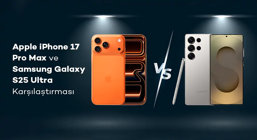 Apple iPhone 17 Pro Max ve Samsung Galaxy S25 Ultra Karşılaştırması