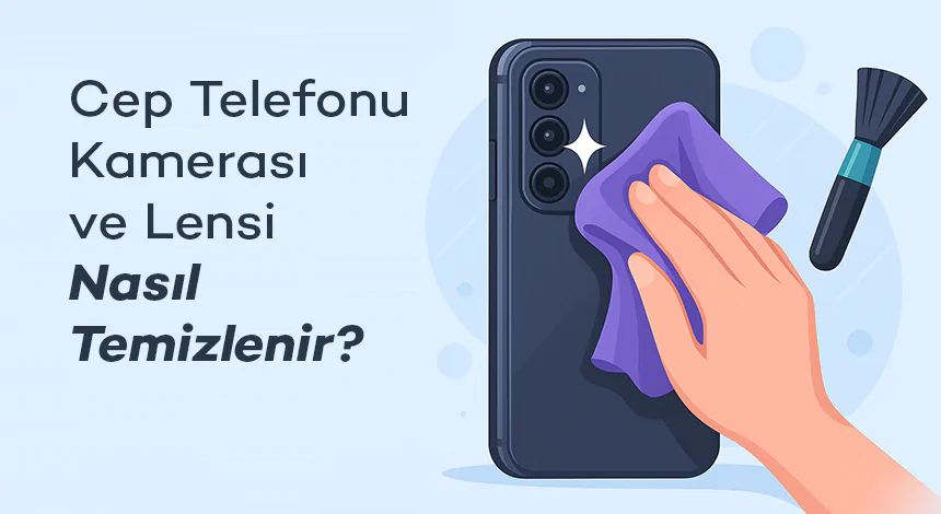 Cep Telefonu Kamerası ve Lensi Nasıl Temizlenir?