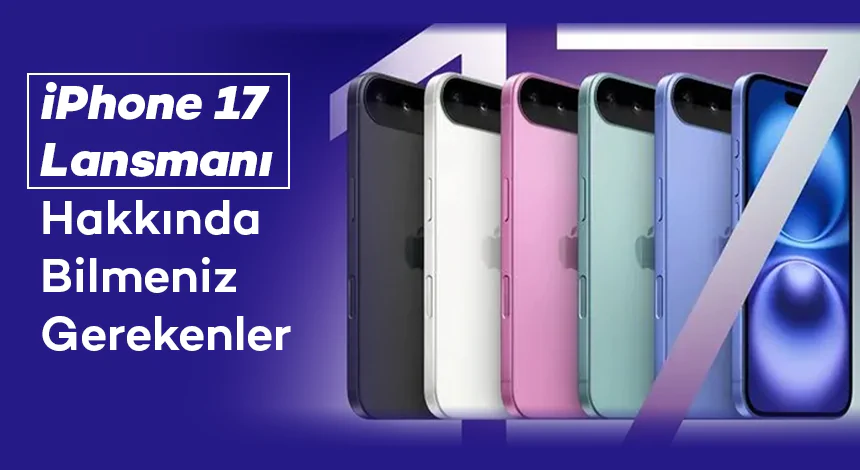 iPhone 17 Lansmanı Hakkında Bilmeniz Gerekenler