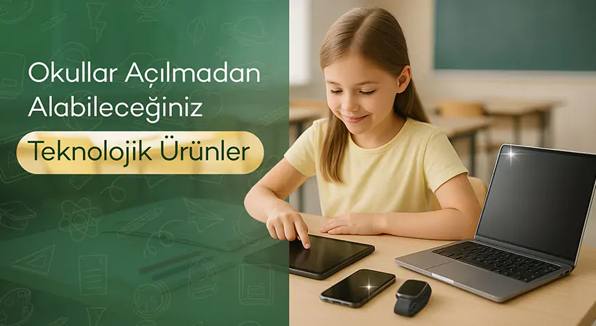 Okullar Açılmadan Alabileceğiniz Teknolojik Ürünler
