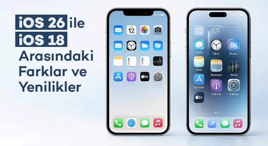 iOS 26 ile iOS 18 Arasındaki Farklar ve Yenilikler