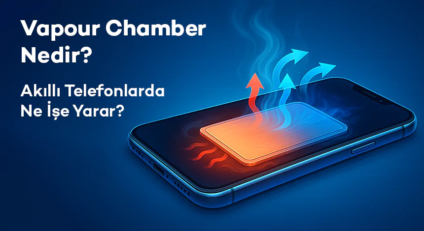 Vapour Chamber Nedir? Akıllı Telefonlarda Ne İşe Yarar?