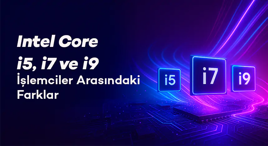 Intel Core i5, i7 ve i9 İşlemciler Arasındaki Farklar