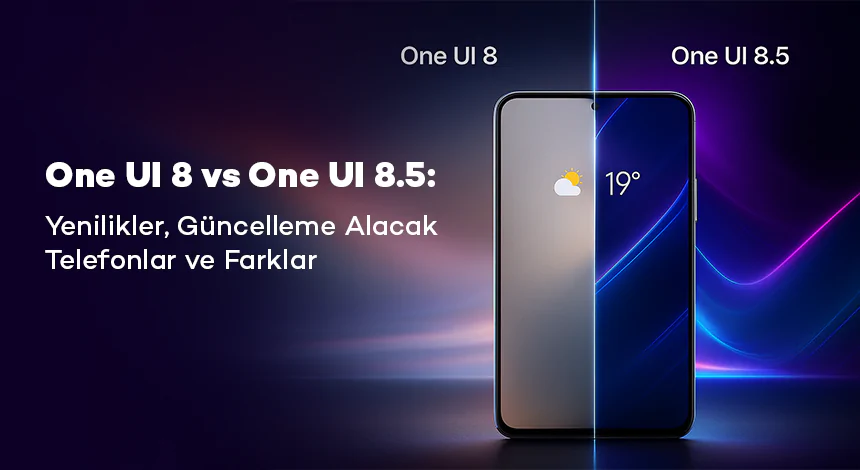 One UI 8 vs One UI 8.5: Yenilikler, Güncelleme Alacak Telefonlar ve Farklar