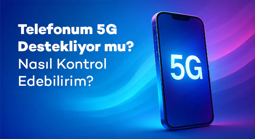 Telefonum 5G Destekliyor mu? Nasıl Kontrol Edebilirim?