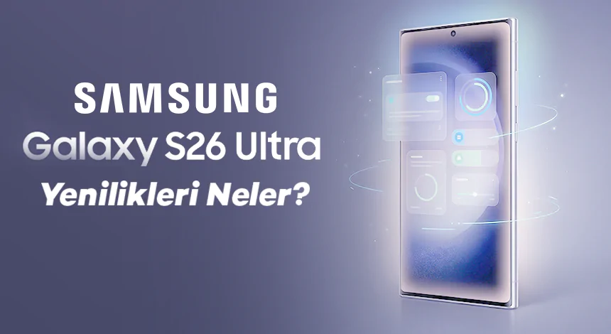 Samsung Galaxy S26 Ultra Yenilikleri Neler?