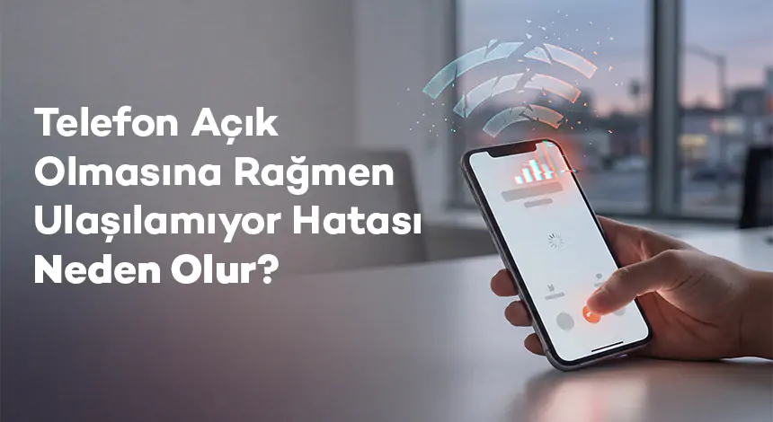 Telefon Açık Olmasına Rağmen Ulaşılamıyor Hatası Neden Olur?