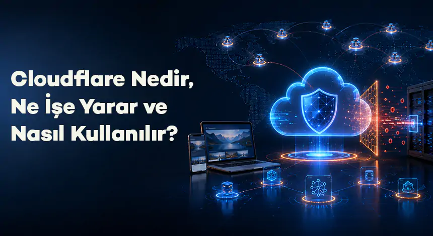 Cloudflare Nedir, Ne İşe Yarar ve Nasıl Kullanılır?